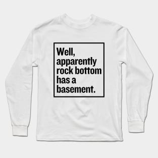 Rock bottom has a basement? Long Sleeve T-Shirt